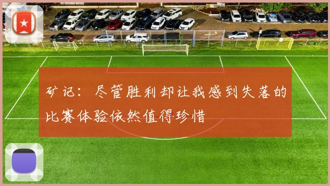 矿记：尽管胜利却让我感到失落的比赛体验依然值得珍惜