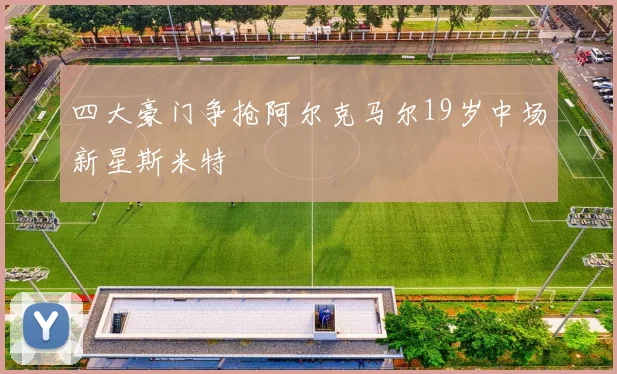 四大豪门争抢阿尔克马尔19岁中场新星斯米特