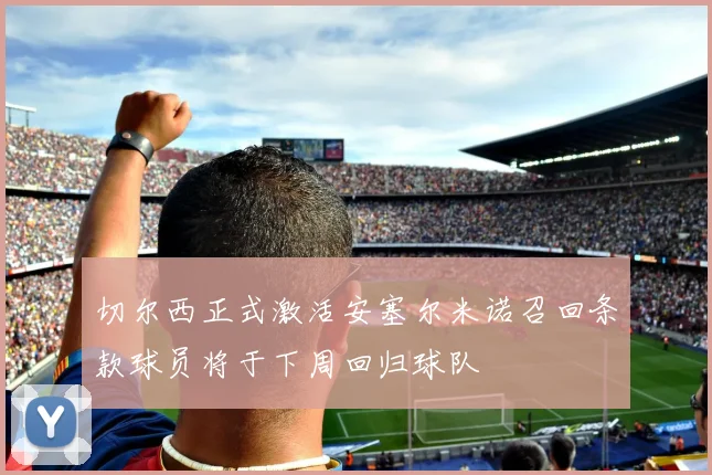 切尔西正式激活安塞尔米诺召回条款球员将于下周回归球队