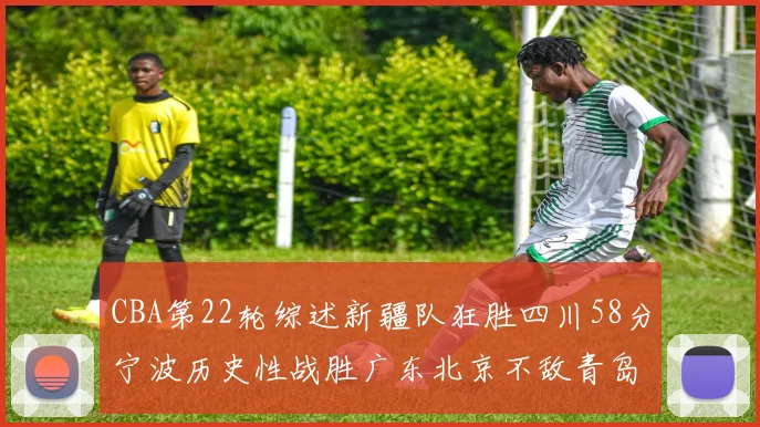 CBA第22轮综述新疆队狂胜四川58分宁波历史性战胜广东北京不敌青岛