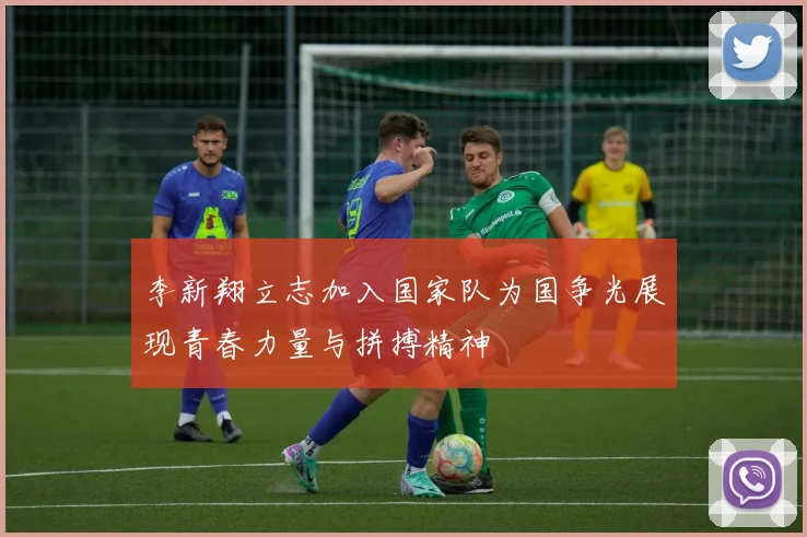 李新翔立志加入国家队为国争光展现青春力量与拼搏精神