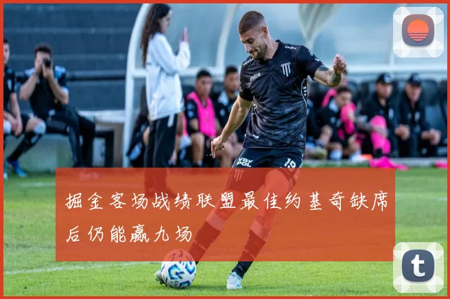 掘金客场战绩联盟最佳约基奇缺席后仍能赢九场