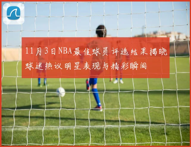 11月3日NBA最佳球员评选结果揭晓球迷热议明星表现与精彩瞬间
