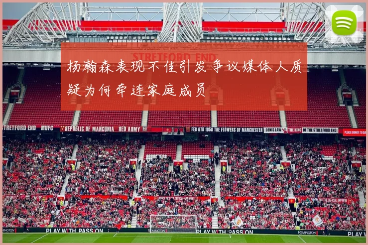 杨瀚森表现不佳引发争议媒体人质疑为何牵连家庭成员