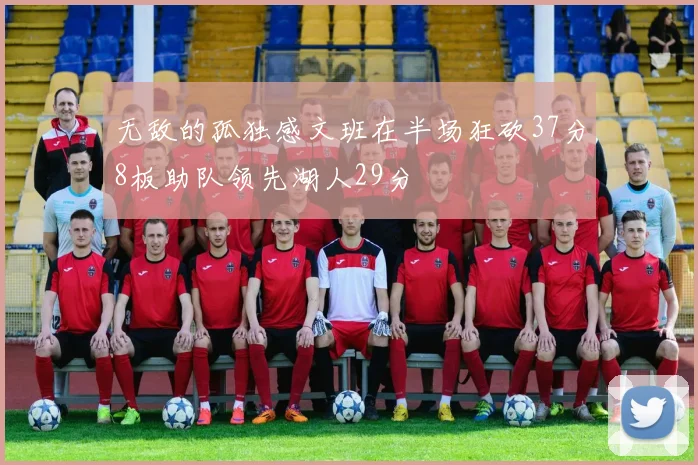 无敌的孤独感文班在半场狂砍37分8板助队领先湖人29分