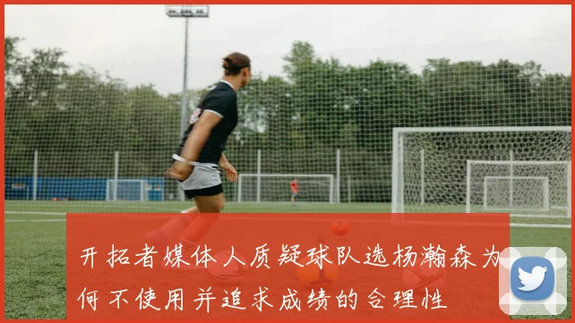 开拓者媒体人质疑球队选杨瀚森为何不使用并追求成绩的合理性