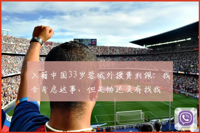 入籍中国33岁蓉城外援费利佩：我会考虑这事，但足协还没有找我