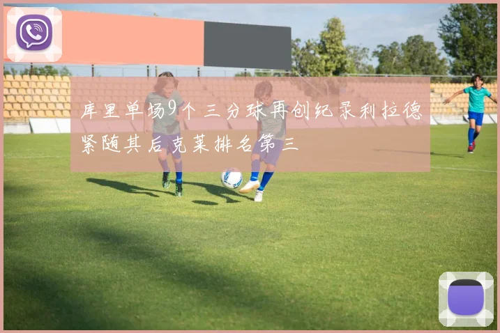 库里单场9个三分球再创纪录利拉德紧随其后克莱排名第三