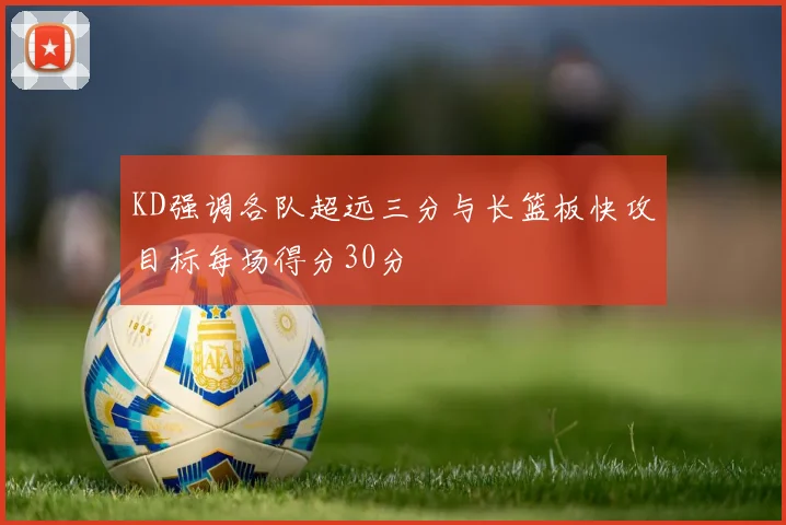 KD强调各队超远三分与长篮板快攻目标每场得分30分