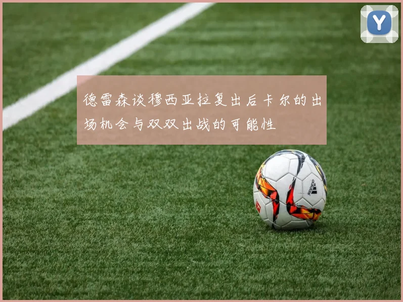 德雷森谈穆西亚拉复出后卡尔的出场机会与双双出战的可能性