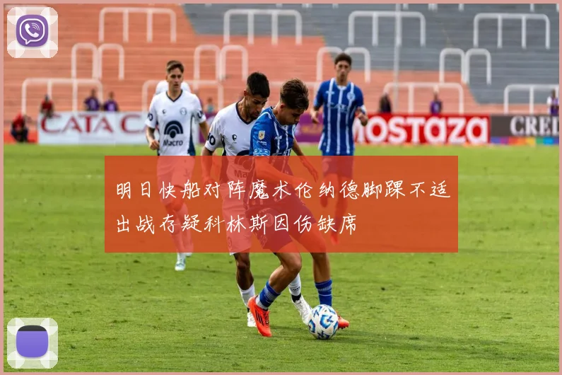 明日快船对阵魔术伦纳德脚踝不适出战存疑科林斯因伤缺席