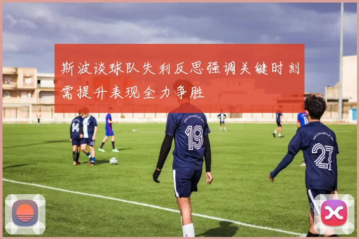 斯波谈球队失利反思强调关键时刻需提升表现全力争胜