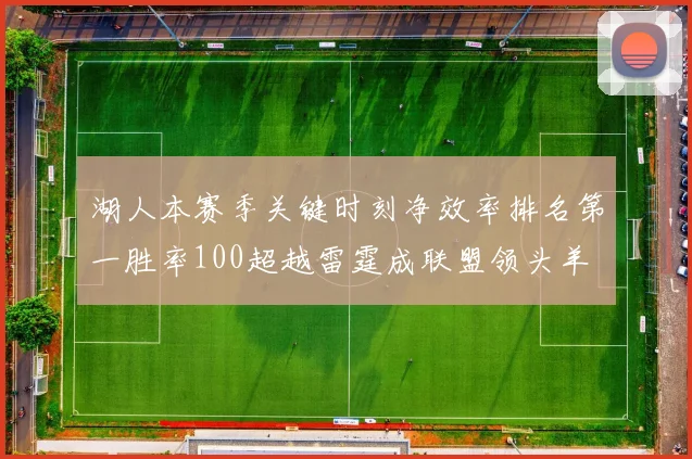 湖人本赛季关键时刻净效率排名第一胜率100超越雷霆成联盟领头羊