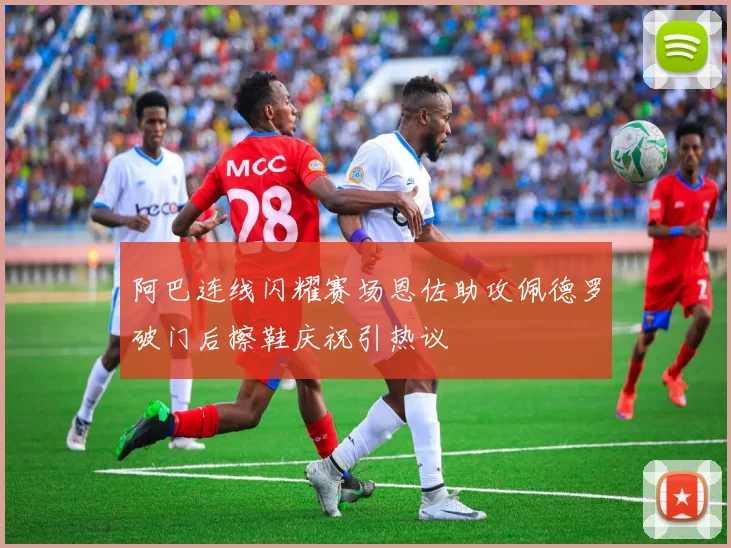 阿巴连线闪耀赛场恩佐助攻佩德罗破门后擦鞋庆祝引热议