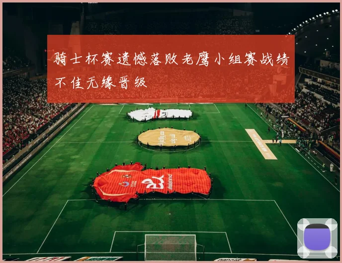 骑士杯赛遗憾落败老鹰小组赛战绩不佳无缘晋级